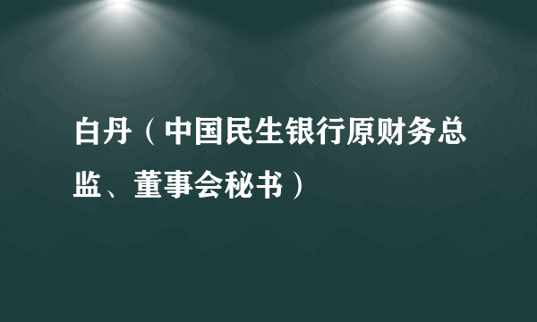 白丹（中国民生银行原财务总监、董事会秘书）