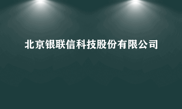 北京银联信科技股份有限公司