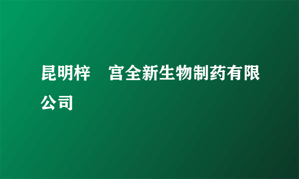 昆明梓橦宫全新生物制药有限公司