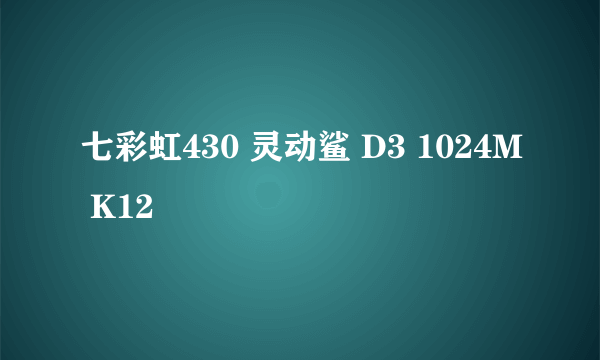 七彩虹430 灵动鲨 D3 1024M K12