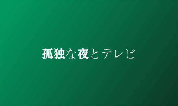 孤独な夜とテレビ