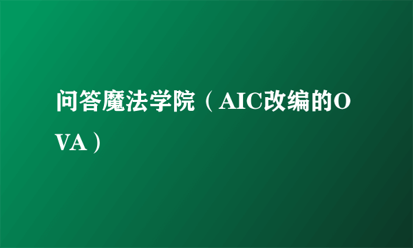 问答魔法学院（AIC改编的OVA）