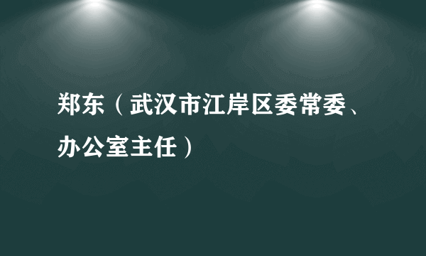 郑东（武汉市江岸区委常委、办公室主任）