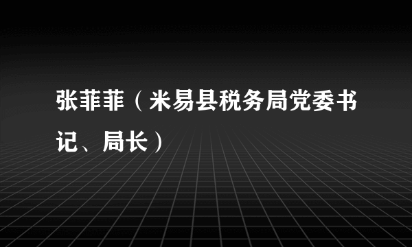 张菲菲（米易县税务局党委书记、局长）