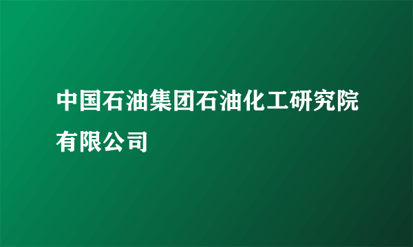 中国石油集团石油化工研究院有限公司