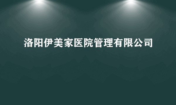 洛阳伊美家医院管理有限公司