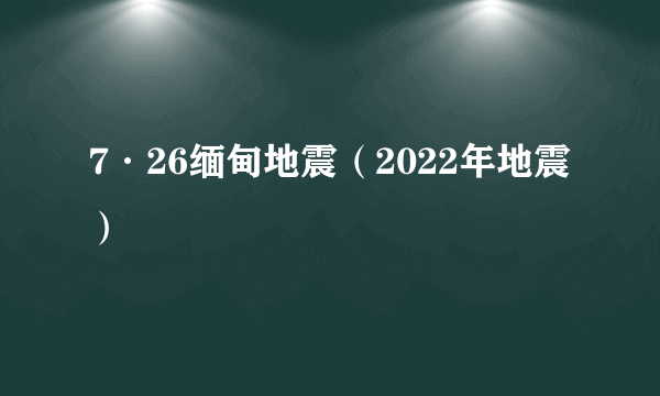 7·26缅甸地震（2022年地震）