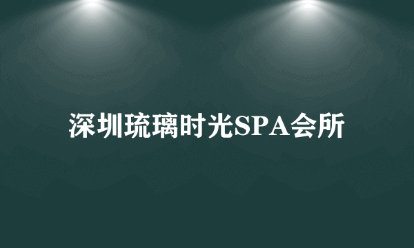 深圳琉璃时光SPA会所