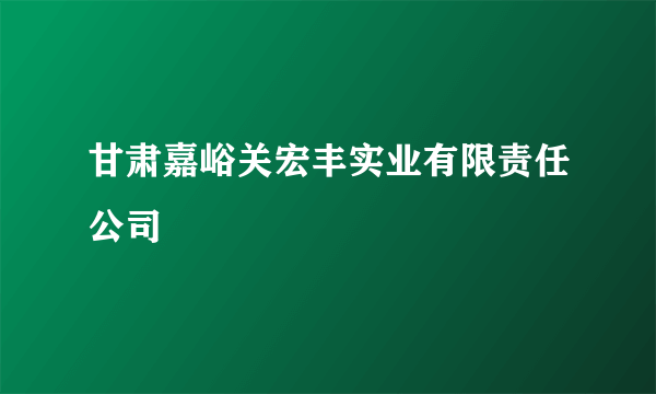 甘肃嘉峪关宏丰实业有限责任公司