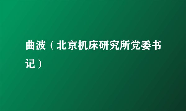 曲波（北京机床研究所党委书记）