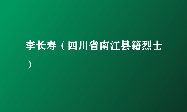 李长寿（四川省南江县籍烈士）