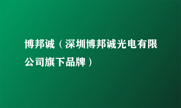 博邦诚（深圳博邦诚光电有限公司旗下品牌）