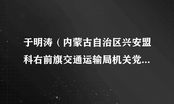 于明涛（内蒙古自治区兴安盟科右前旗交通运输局机关党委委员、综合行政执法大队队长）