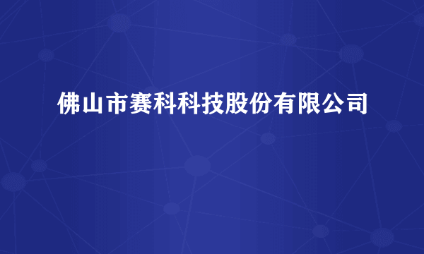 佛山市赛科科技股份有限公司