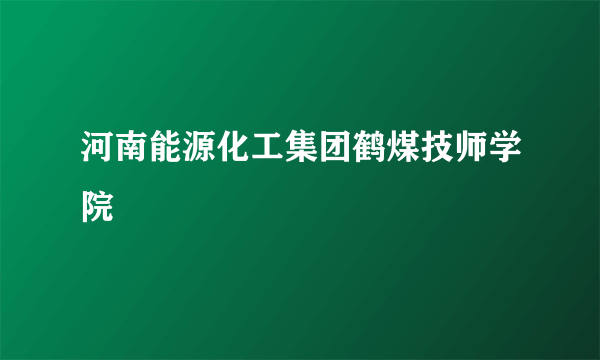 河南能源化工集团鹤煤技师学院