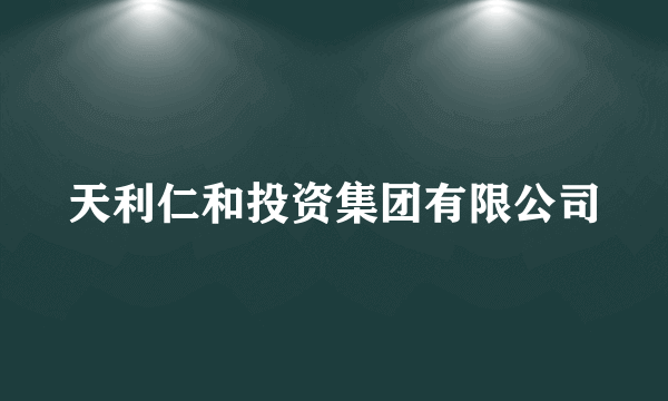 天利仁和投资集团有限公司