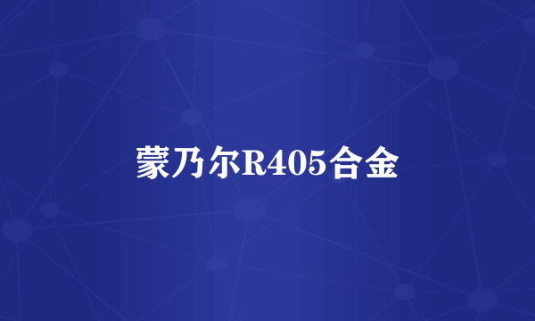 蒙乃尔R405合金