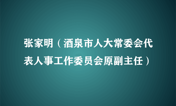 张家明（酒泉市人大常委会代表人事工作委员会原副主任）