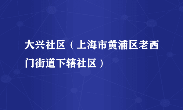 大兴社区（上海市黄浦区老西门街道下辖社区）