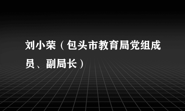 刘小荣（包头市教育局党组成员、副局长）