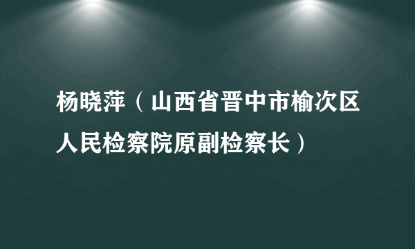 杨晓萍（山西省晋中市榆次区人民检察院原副检察长）