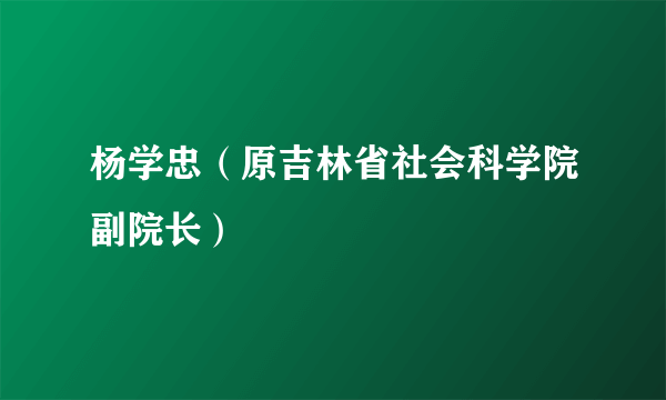 杨学忠（原吉林省社会科学院副院长）