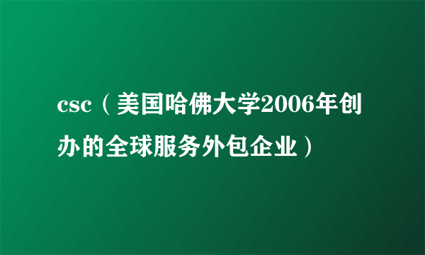 csc（美国哈佛大学2006年创办的全球服务外包企业）