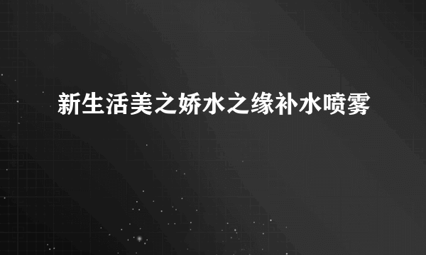 新生活美之娇水之缘补水喷雾