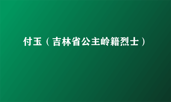 付玉（吉林省公主岭籍烈士）