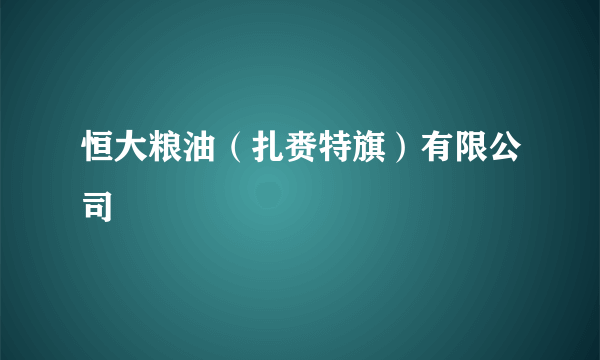 恒大粮油（扎赉特旗）有限公司