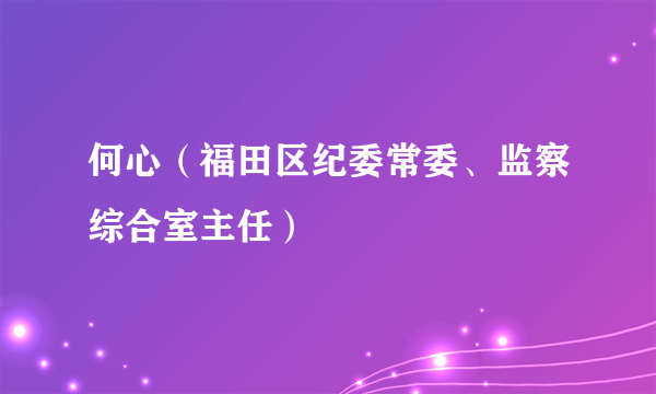 何心（福田区纪委常委、监察综合室主任）