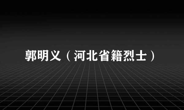 郭明义（河北省籍烈士）