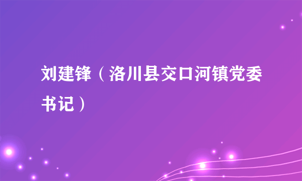 刘建锋（洛川县交口河镇党委书记）