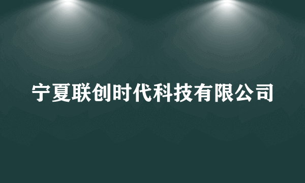 宁夏联创时代科技有限公司