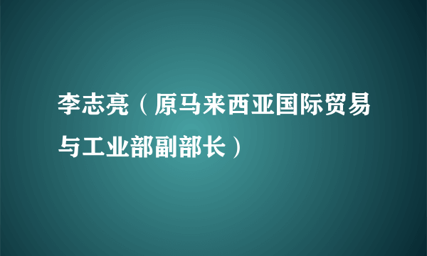 李志亮（原马来西亚国际贸易与工业部副部长）