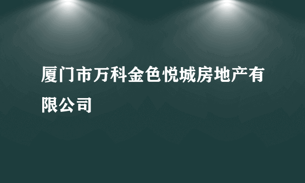 厦门市万科金色悦城房地产有限公司