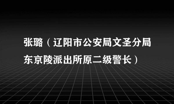 张璐（辽阳市公安局文圣分局东京陵派出所原二级警长）