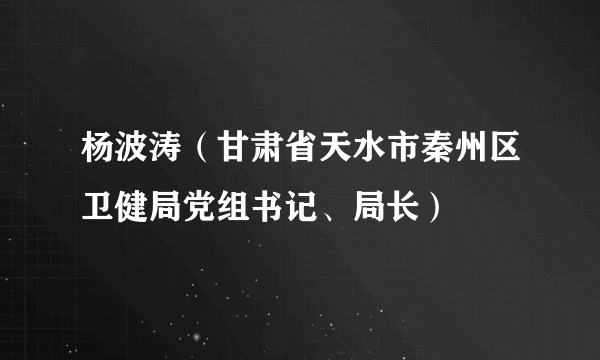 杨波涛（甘肃省天水市秦州区卫健局党组书记、局长）