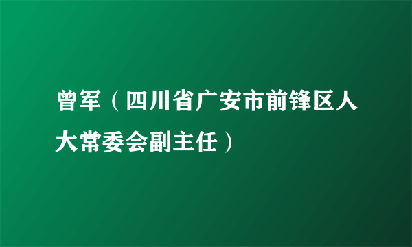 曾军（四川省广安市前锋区人大常委会副主任）