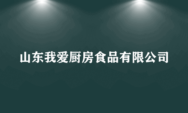 山东我爱厨房食品有限公司