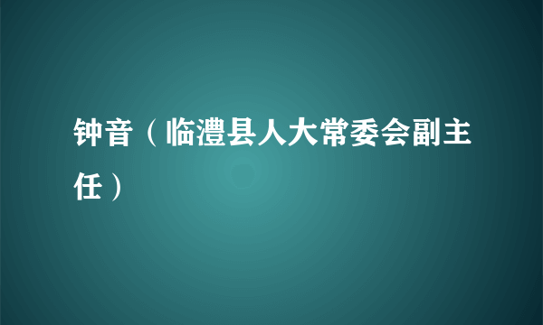 钟音（临澧县人大常委会副主任）