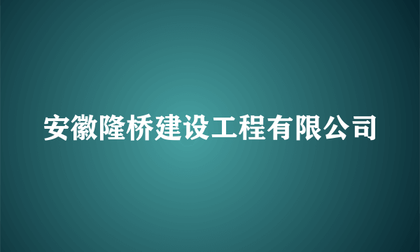 安徽隆桥建设工程有限公司