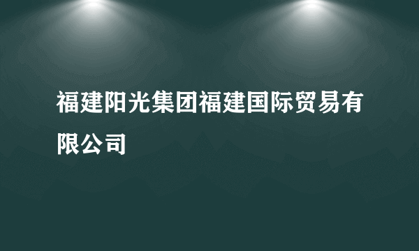 福建阳光集团福建国际贸易有限公司