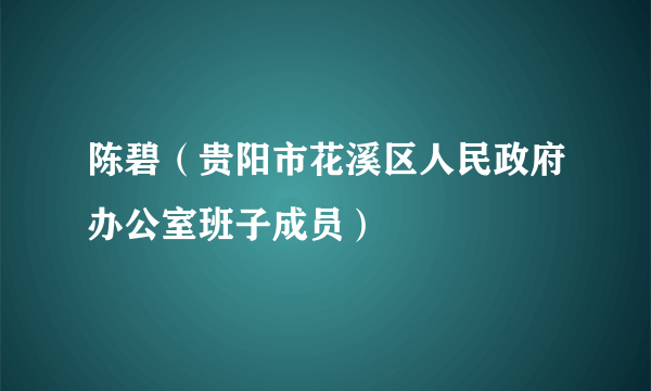 陈碧（贵阳市花溪区人民政府办公室班子成员）