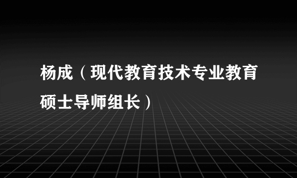 杨成（现代教育技术专业教育硕士导师组长）