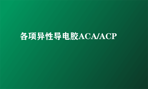 各项异性导电胶ACA/ACP