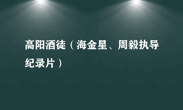 高阳酒徒（海金星、周毅执导纪录片）