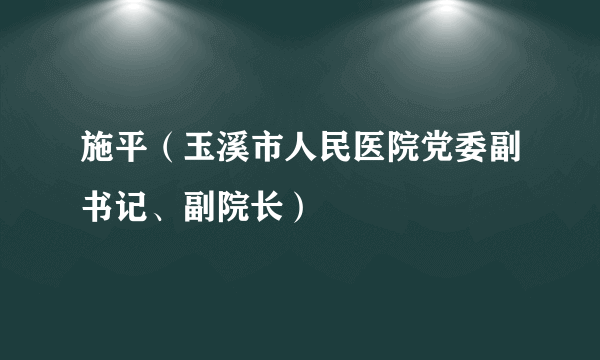 施平（玉溪市人民医院党委副书记、副院长）