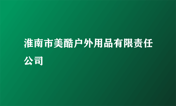 淮南市美酷户外用品有限责任公司