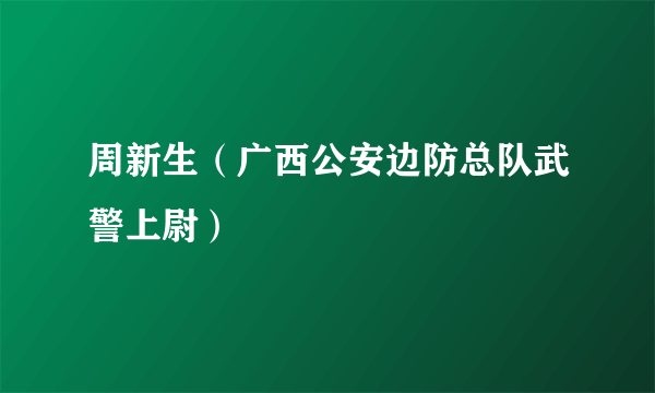 周新生（广西公安边防总队武警上尉）